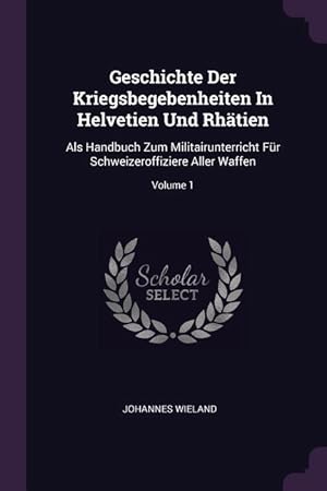 Bild des Verkufers fr Geschichte Der Kriegsbegebenheiten In Helvetien Und Rhaetien: Als Handbuch Zum Militairunterricht Fr Schweizeroffiziere Aller Waffen Volume 1 zum Verkauf von moluna