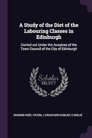 Seller image for A Study of the Diet of the Labouring Classes in Edinburgh: Carried out Under the Auspices of the Town Council of the City of Edinburgh for sale by moluna