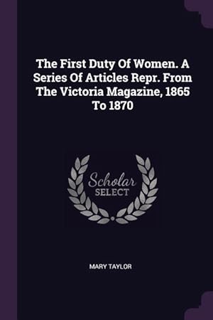 Bild des Verkufers fr The First Duty Of Women. A Series Of Articles Repr. From The Victoria Magazine, 1865 To 1870 zum Verkauf von moluna