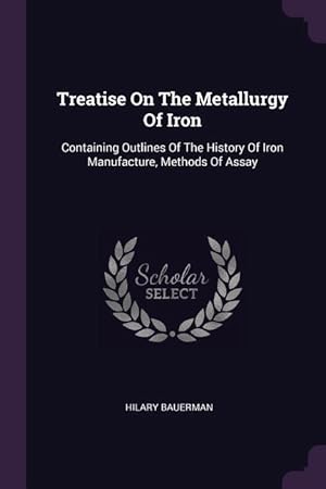 Bild des Verkufers fr Treatise On The Metallurgy Of Iron: Containing Outlines Of The History Of Iron Manufacture, Methods Of Assay zum Verkauf von moluna