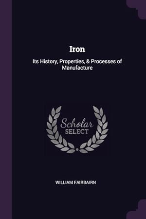 Bild des Verkufers fr Iron: Its History, Properties, & Processes of Manufacture zum Verkauf von moluna