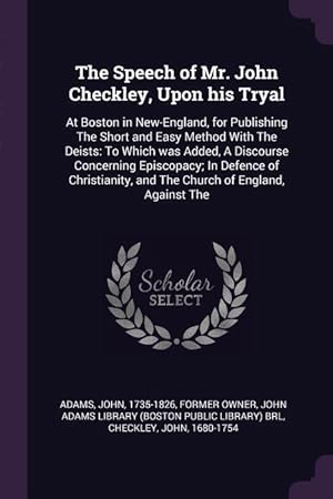 Seller image for The Speech of Mr. John Checkley, Upon his Tryal: At Boston in New-England, for Publishing The Short and Easy Method With The Deists: To Which was Adde for sale by moluna