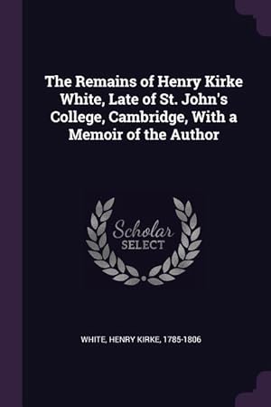 Bild des Verkufers fr The Remains of Henry Kirke White, Late of St. John\ s College, Cambridge, With a Memoir of the Author zum Verkauf von moluna