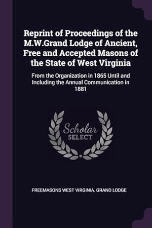 Bild des Verkufers fr Reprint of Proceedings of the M.W.Grand Lodge of Ancient, Free and Accepted Masons of the State of West Virginia: From the Organization in 1865 Until zum Verkauf von moluna