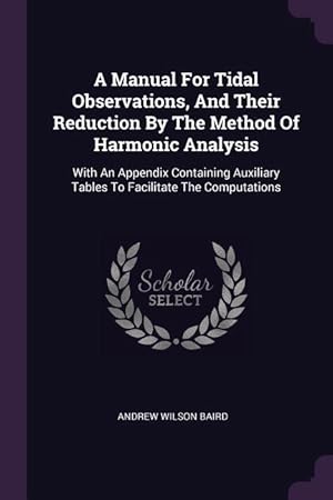 Bild des Verkufers fr A Manual For Tidal Observations, And Their Reduction By The Method Of Harmonic Analysis: With An Appendix Containing Auxiliary Tables To Facilitate Th zum Verkauf von moluna