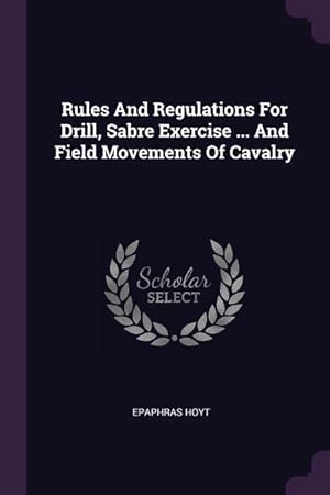 Bild des Verkufers fr Rules And Regulations For Drill, Sabre Exercise . And Field Movements Of Cavalry zum Verkauf von moluna