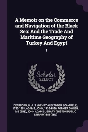 Seller image for A Memoir on the Commerce and Navigation of the Black Sea: And the Trade And Maritime Geography of Turkey And Egypt: 1 for sale by moluna