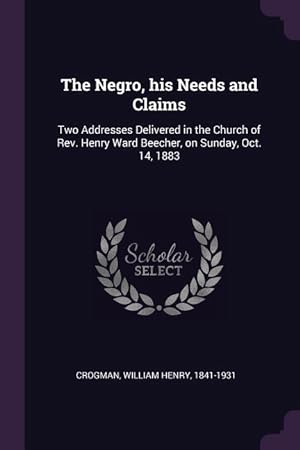 Seller image for The Negro, his Needs and Claims: Two Addresses Delivered in the Church of Rev. Henry Ward Beecher, on Sunday, Oct. 14, 1883 for sale by moluna