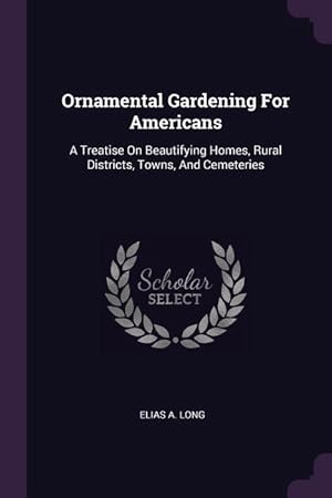 Bild des Verkufers fr Ornamental Gardening For Americans: A Treatise On Beautifying Homes, Rural Districts, Towns, And Cemeteries zum Verkauf von moluna