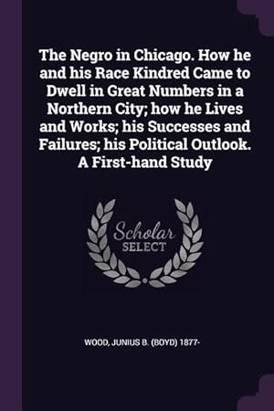 Imagen del vendedor de The Negro in Chicago. How he and his Race Kindred Came to Dwell in Great Numbers in a Northern City how he Lives and Works his Successes and Failure a la venta por moluna