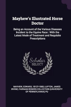 Bild des Verkufers fr Mayhew\ s Illustrated Horse Doctor: Being an Account of the Various Diseases Incident to the Equine Race: With the Latest Mode of Treatment and Requisi zum Verkauf von moluna