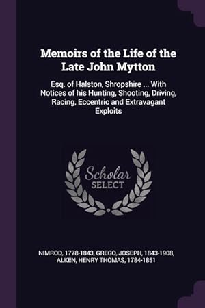 Bild des Verkufers fr Memoirs of the Life of the Late John Mytton: Esq. of Halston, Shropshire . With Notices of his Hunting, Shooting, Driving, Racing, Eccentric and Ext zum Verkauf von moluna