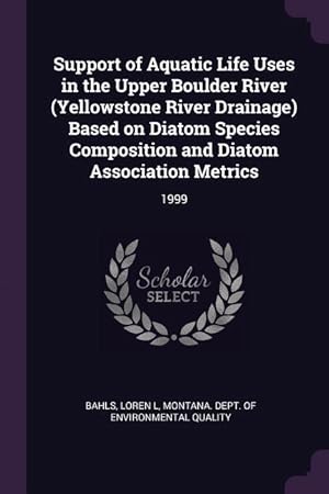 Bild des Verkufers fr Support of Aquatic Life Uses in the Upper Boulder River (Yellowstone River Drainage) Based on Diatom Species Composition and Diatom Association Metric zum Verkauf von moluna