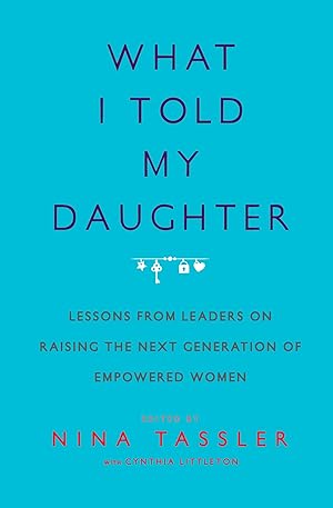 Bild des Verkufers fr What I Told My Daughter: Lessons from Leaders on Raising the Next Generation of Empowered Women zum Verkauf von moluna