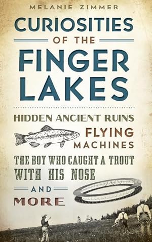 Bild des Verkufers fr Curiosities of the Finger Lakes: Hidden Ancient Ruins, Flying Machines, the Boy Who Caught a Trout with His Nose and More zum Verkauf von moluna