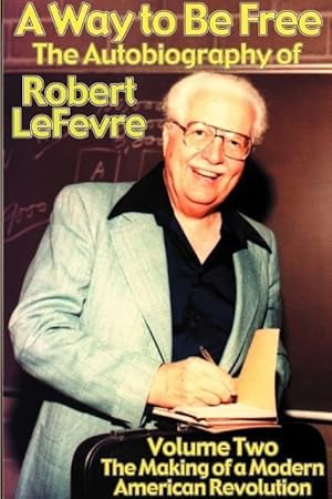 Seller image for A Way to Be Free, the Autobiography of Robert LeFevre: Volume 2, the Making of a Modern American Revolution for sale by moluna