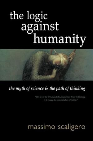 Bild des Verkufers fr The Logic Against Humanity: The Myth of Science and the Path of Thinking zum Verkauf von moluna