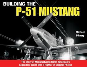 Image du vendeur pour Building the P-51 Mustang: The Story of Manufacturing North American\ s Legendary WWII Fighter in Original Photos mis en vente par moluna