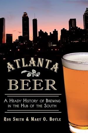 Imagen del vendedor de Atlanta Beer: A Heady History of Brewing in the Hub of the South a la venta por moluna