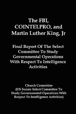 Bild des Verkufers fr The FBI, COINTELPRO, And Martin Luther King, Jr.: Final Report Of The Select Committee To Study Governmental Operations With Respect To Intelligence A zum Verkauf von moluna