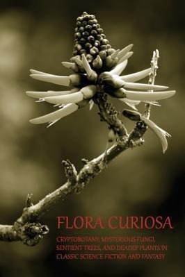 Image du vendeur pour Flora Curiosa: Cryptobotany, Mysterious Fungi, Sentient Trees, and Deadly Plants in Classic Science Fiction and Fantasy mis en vente par moluna