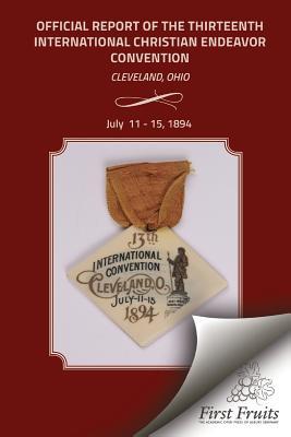 Bild des Verkufers fr Official Report of the Thirteenth International Christian Endeavor Convention 1894: Held In Saengerfest Hall and Tent Cleveland, Ohio, July 11 - 15, 1 zum Verkauf von moluna