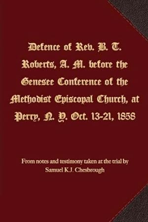 Bild des Verkufers fr Defence of Rev. B. T. Roberts, A. M. before the Genesee Conference of the Methodist Episcopal Church, at Perry, N. Y. Oct. 13-21, 1858 zum Verkauf von moluna