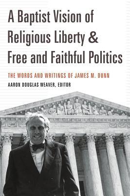 Seller image for A Baptist Vision of Religious Liberty and Free and Faithful Politics: The Words and Writings of James M. Dunn for sale by moluna