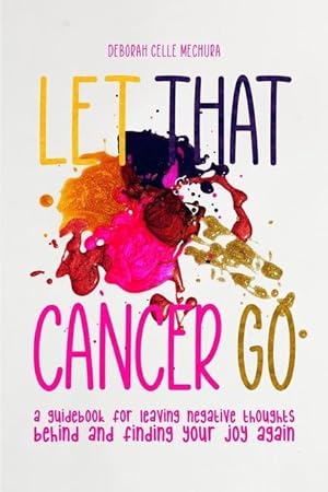 Image du vendeur pour Let That Cancer Go: A Guidebook for Leaving Negative Thoughts Behind and Finding Your Joy Again mis en vente par moluna