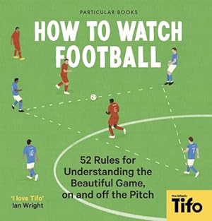 Bild des Verkufers fr How To Watch Football: 52 Rules for Understanding the Beautiful Game, On and Off the Pitch by The Athletic, TIFO [Hardcover ] zum Verkauf von booksXpress