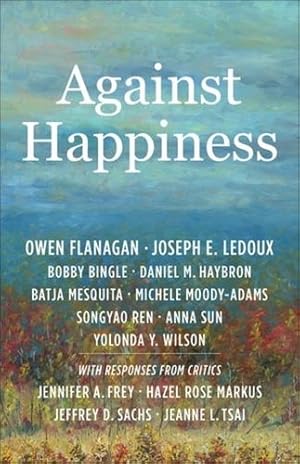 Bild des Verkufers fr Against Happiness by Bingle, Bobby, LeDoux, Joseph E., Haybron, Daniel M., Flanagan, Owen, Mesquita, Batja, Moody-Adams, Michele, Ren, Songyao, Sun, Anna, Wilson, Yolonda Y. [Paperback ] zum Verkauf von booksXpress