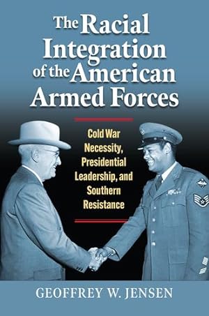 Seller image for The Racial Integration of the American Armed Forces: Cold War Necessity, Presidential Leadership, and Southern Resistance (Modern War Studies) by Jensen, Geoffrey W. [Hardcover ] for sale by booksXpress