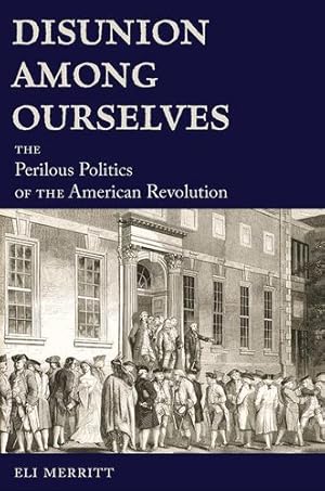 Seller image for Disunion Among Ourselves: The Perilous Politics of the American Revolution by Merritt, Eli [Hardcover ] for sale by booksXpress