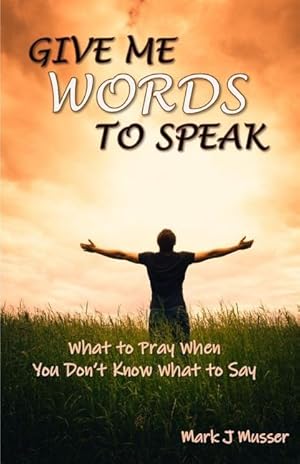 Seller image for Give Me Words to Speak: What to Pray When You Don\ t Know What to Say for sale by moluna