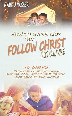 Seller image for How to Raise Kids that Follow Christ Not Culture: 10 Ways to Help Your Children Honor God, Stand for Truth, and Impact the World for sale by moluna