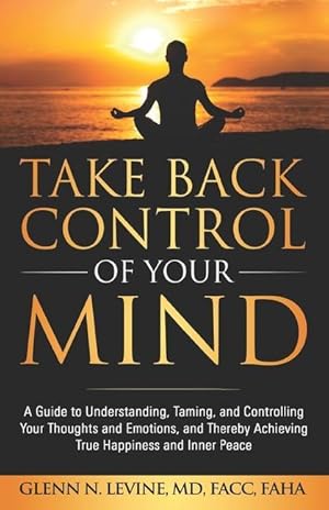 Bild des Verkufers fr Take Back Control of Your Mind: A Guide to Understanding, Taming, and Controlling Your Thoughts and Emotions, and Thereby Achieving True Happiness and zum Verkauf von moluna