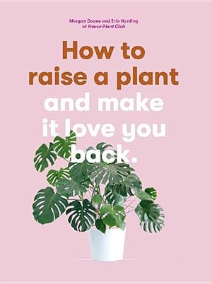 Bild des Verkufers fr How to Raise a Plant: And Make It Love You Back (a Modern Gardening Book for a New Generation of Indoor Gardeners) zum Verkauf von moluna