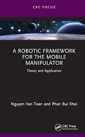 Seller image for A Robotic Framework for the Mobile Manipulator (Chapman & Hall/CRC Artificial Intelligence and Robotics Series) by Van Toan, Nguyen, Bui Khoi, Phan [Hardcover ] for sale by booksXpress