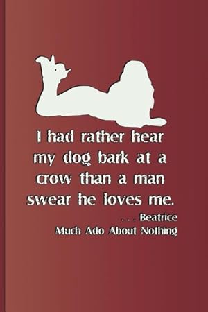 Bild des Verkufers fr I Had Rather Hear My Dog Bark at a Crow Than a Man Swears He Loves Me. . . . Beatrice Much ADO about Nothing: Quote by William Shakespeare zum Verkauf von moluna