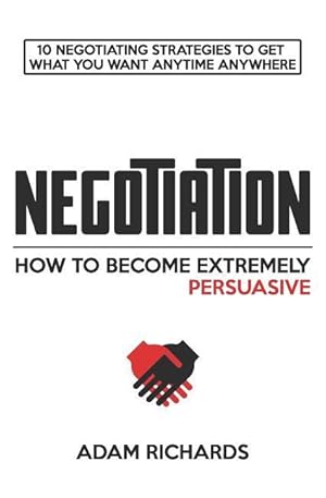 Bild des Verkufers fr Negotiation: How to Become Extremely Persuasive: 10 Negotiating Strategies to Get What You Want Anytime Anywhere zum Verkauf von moluna