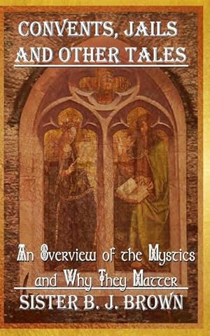 Seller image for Convents, Jails and Other Tales: An Overview of the Mystics and Why They Matter for sale by moluna