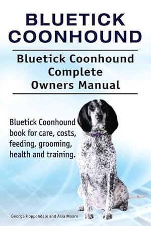 Seller image for Bluetick Coonhound. Bluetick Coonhound Complete Owners Manual. Bluetick Coonhound book for care, costs, feeding, grooming, health and training. for sale by moluna