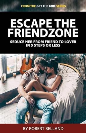 Seller image for Escape the Friendzone: Seduce Her from Friend to Lover in 5 Steps or Less for sale by moluna
