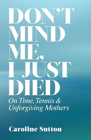 Bild des Verkufers fr Don\ t Mind Me, I Just Died: On Time, Tennis, and Unforgiving Mothers zum Verkauf von moluna