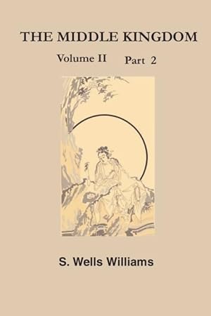Seller image for The Middle Kingdom, Volume II Part 2: A Survey of the Geography, Government, Literature, Social Life, Arts, and History of the Chinese Empire and Its for sale by moluna