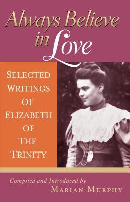 Imagen del vendedor de Always Believe in Love: Selected Writings of Elizabeth of the Trinity a la venta por moluna