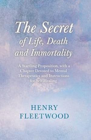 Bild des Verkufers fr The Secret of Life, Death and Immortality - A Startling Proposition, with a Chapter Devoted to Mental Therapeutics and Instructions for Self Healing: With an Essay From Selected Prose of Oscar Wilde [Soft Cover ] zum Verkauf von booksXpress