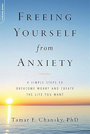 Imagen del vendedor de Freeing Yourself from Anxiety: The 4-Step Plan to Overcome Worry and Create the Life You Want: 4 Simple Steps to Overcome Worry and Create the Life You Want a la venta por WeBuyBooks