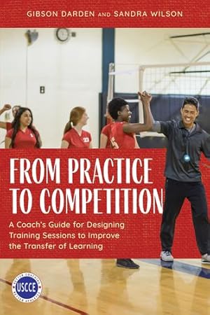 Seller image for From Practice to Competition: A Coach's Guide for Designing Training Sessions to Improve the Transfer of Learning (Professional Development in Sport Coaching) by Wilson, Sandra, Darden, Gibson [Paperback ] for sale by booksXpress