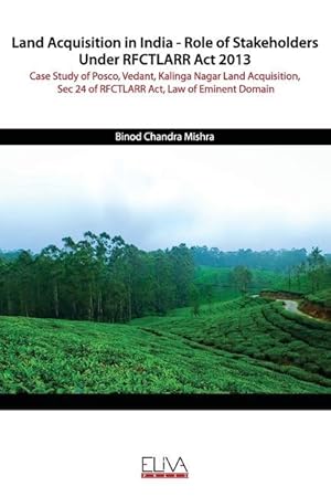 Bild des Verkufers fr Land Acquisition in India - Role of Stakeholders Under RFCTLARR Act 2013: Case Study of Posco, Vedant, Kalinga Nagar Land Acquisition, Sec 24 of RFCTL zum Verkauf von moluna